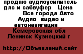 продаю аудиоусилитель длс и сабвуфер › Цена ­ 15 500 - Все города Авто » Аудио, видео и автонавигация   . Кемеровская обл.,Ленинск-Кузнецкий г.